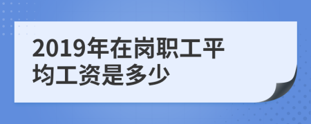 2019年在岗职工平均工资是多少