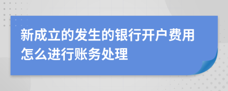 新成立的发生的银行开户费用怎么进行账务处理