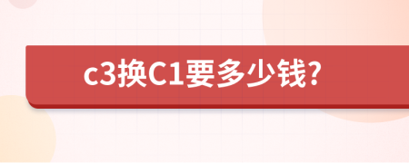 c3换C1要多少钱?