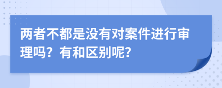 两者不都是没有对案件进行审理吗？有和区别呢？