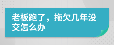 老板跑了，拖欠几年没交怎么办