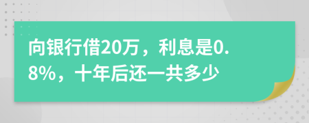 向银行借20万，利息是0.8%，十年后还一共多少