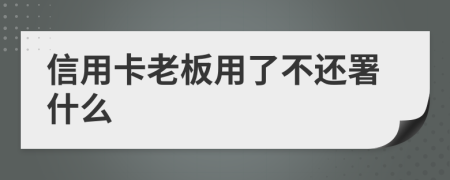 信用卡老板用了不还署什么