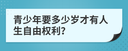 青少年要多少岁才有人生自由权利？