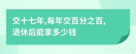 交十七年,每年交百分之百,退休后能拿多少钱