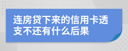 连房贷下来的信用卡透支不还有什么后果