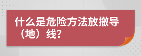 什么是危险方法放撤导（地）线？