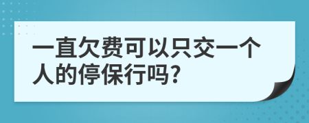 一直欠费可以只交一个人的停保行吗?