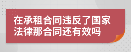 在承租合同违反了国家法律那合同还有效吗