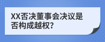 XX否决董事会决议是否构成越权？