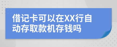 借记卡可以在XX行自动存取款机存钱吗