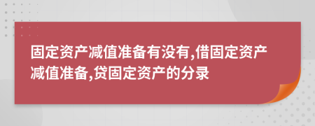 固定资产减值准备有没有,借固定资产减值准备,贷固定资产的分录