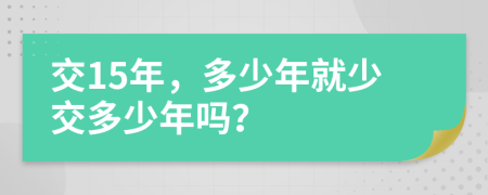 交15年，多少年就少交多少年吗？