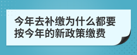 今年去补缴为什么都要按今年的新政策缴费