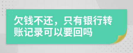 欠钱不还，只有银行转账记录可以要回吗