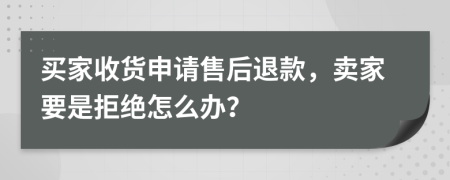 买家收货申请售后退款，卖家要是拒绝怎么办？