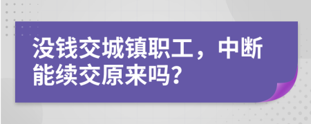 没钱交城镇职工，中断能续交原来吗？