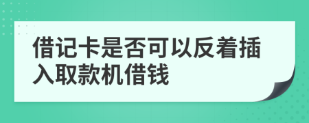 借记卡是否可以反着插入取款机借钱