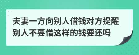 夫妻一方向别人借钱对方提醒别人不要借这样的钱要还吗