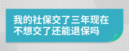 我的社保交了三年现在不想交了还能退保吗