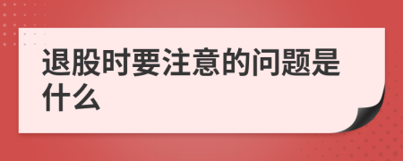 退股时要注意的问题是什么