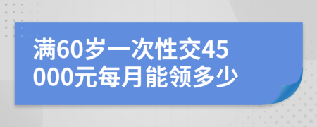 满60岁一次性交45000元每月能领多少