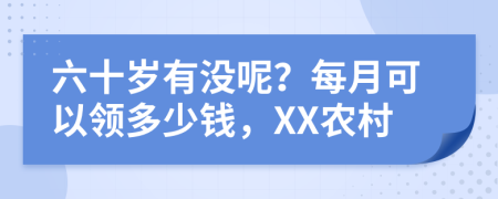 六十岁有没呢？每月可以领多少钱，XX农村