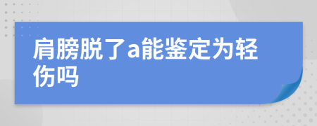 肩膀脱了a能鉴定为轻伤吗