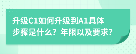 升级C1如何升级到A1具体步骤是什么？年限以及要求？