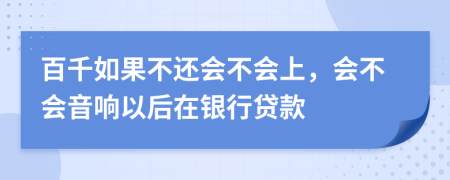 百千如果不还会不会上，会不会音响以后在银行贷款