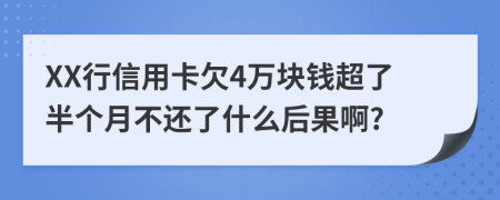 XX行信用卡欠4万块钱超了半个月不还了什么后果啊?