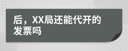 后，XX局还能代开的发票吗