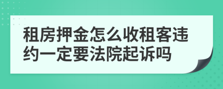 租房押金怎么收租客违约一定要法院起诉吗