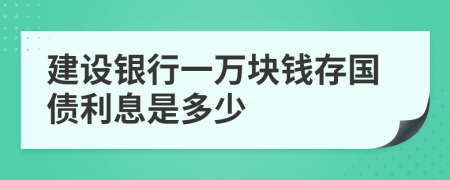 建设银行一万块钱存国债利息是多少