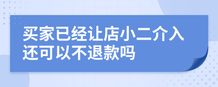 买家已经让店小二介入还可以不退款吗