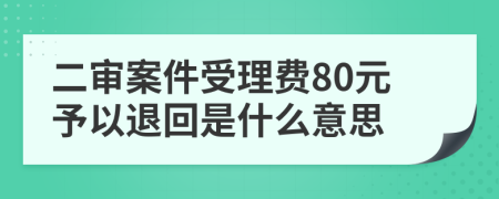 二审案件受理费80元予以退回是什么意思