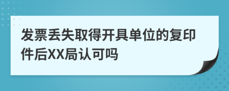 发票丢失取得开具单位的复印件后XX局认可吗