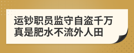 运钞职员监守自盗千万真是肥水不流外人田