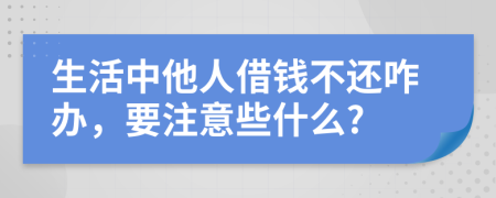 生活中他人借钱不还咋办，要注意些什么?