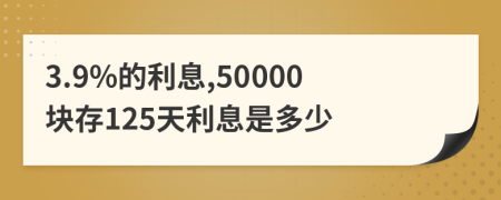 3.9%的利息,50000块存125天利息是多少