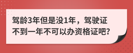 驾龄3年但是没1年，驾驶证不到一年不可以办资格证吧？