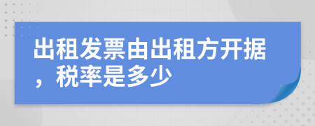 出租发票由出租方开据，税率是多少