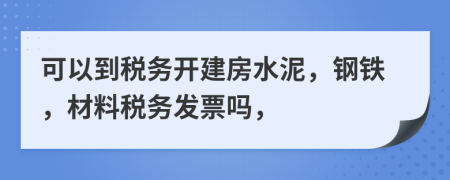 可以到税务开建房水泥，钢铁，材料税务发票吗，