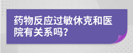 药物反应过敏休克和医院有关系吗？