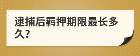 逮捕后羁押期限最长多久？