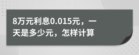 8万元利息0.015元，一天是多少元，怎样计算