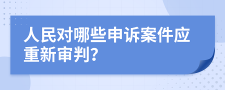 人民对哪些申诉案件应重新审判？
