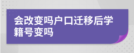 会改变吗户口迁移后学籍号变吗