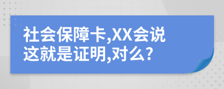 社会保障卡,XX会说这就是证明,对么?