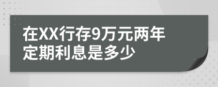 在XX行存9万元两年定期利息是多少